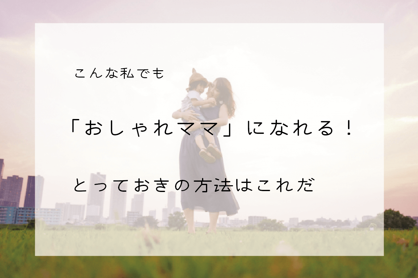 服センスがなくても大丈夫 おしゃれママ になるとっておきの方法